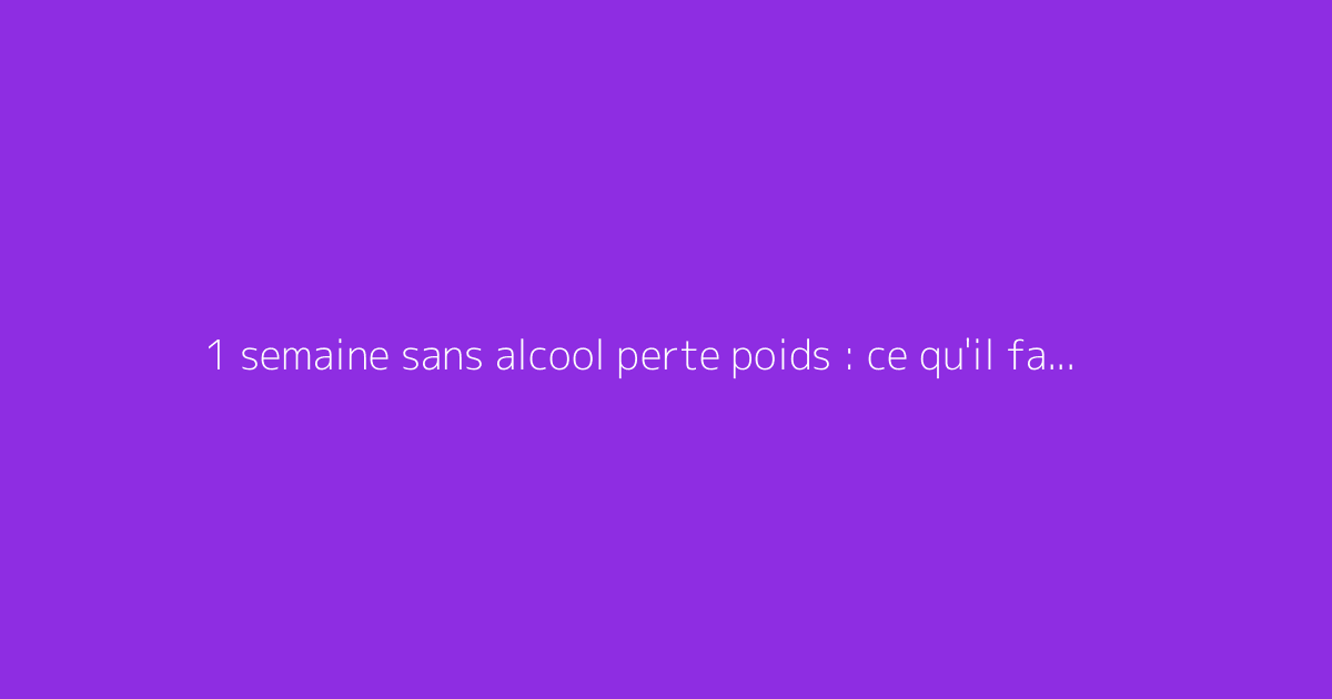 1 semaine sans alcool perte poids : ce qu'il faut vraiment savoir