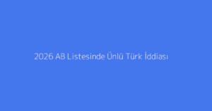 2026 AB Listesinde Ünlü Türk İddiası