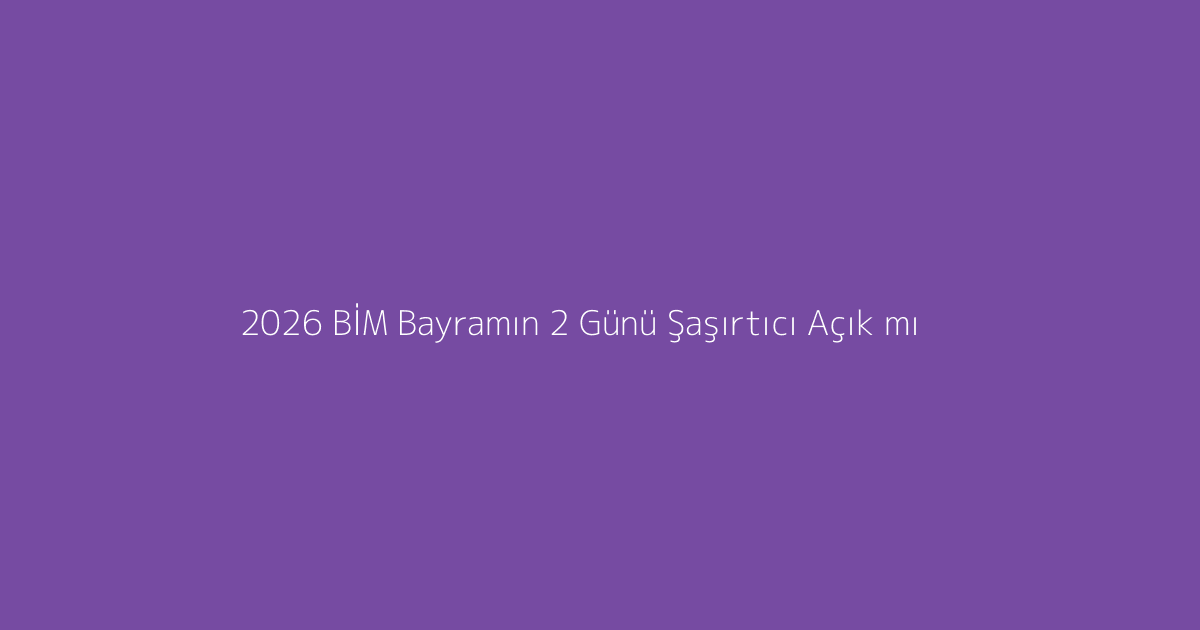 2026 BİM Bayramın 2 Günü Şaşırtıcı Açık mı