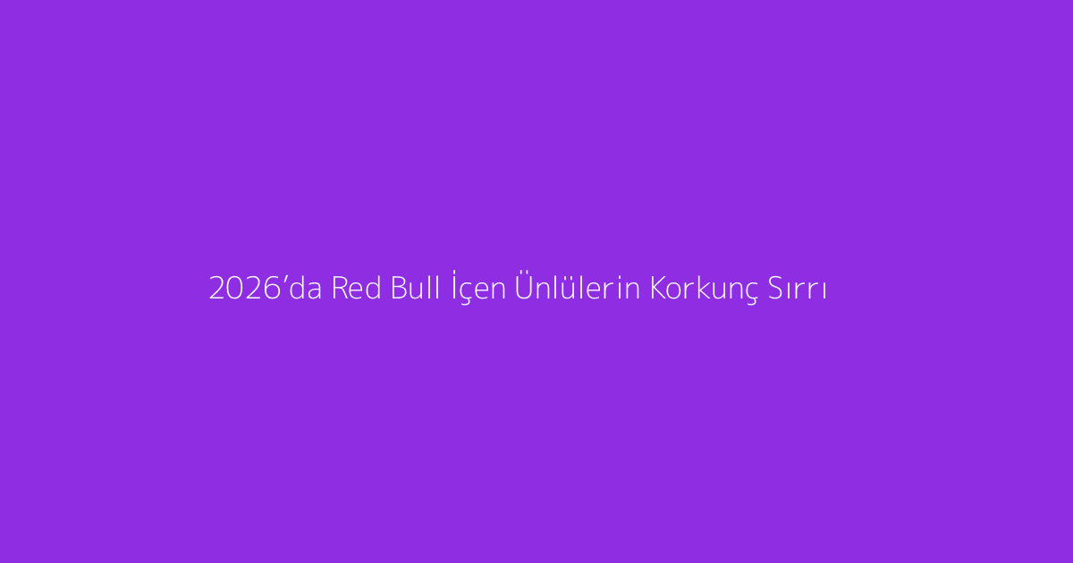 2026’da Red Bull İçen Ünlülerin Korkunç Sırrı
