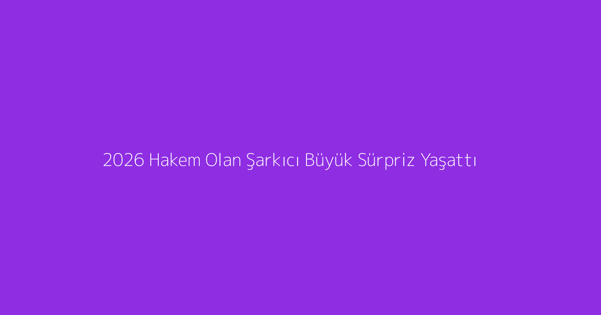 2026 Hakem Olan Şarkıcı Büyük Sürpriz Yaşattı
