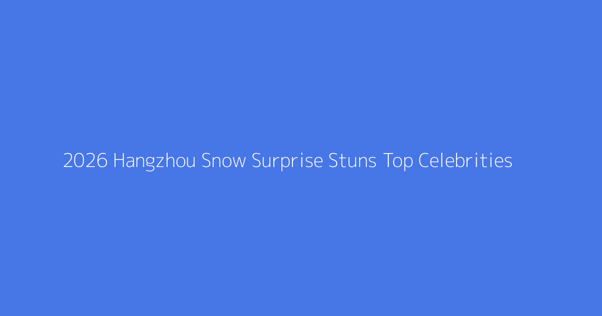 2026 Hangzhou Snow Surprise Stuns Top Celebrities