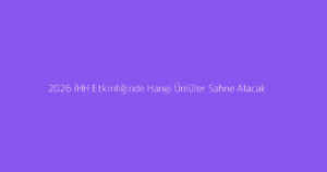 2026 İHH Etkinliğinde Hangi Ünlüler Sahne Alacak