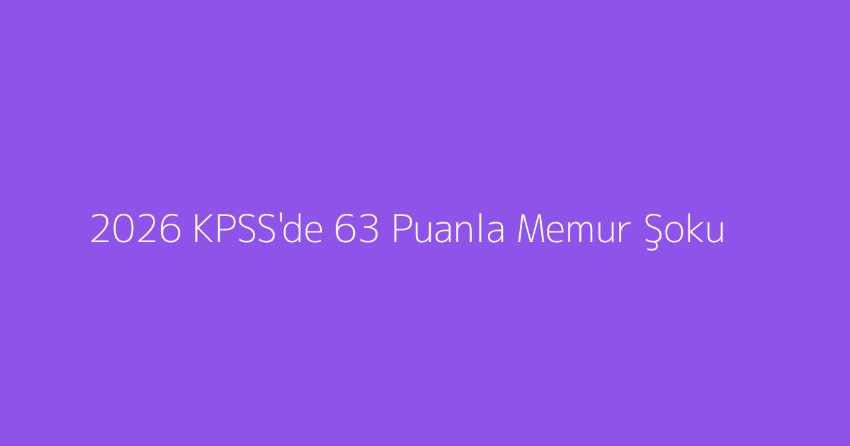 2026 KPSS'de 63 Puanla Memur Şoku