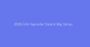 2026 Ünlü Hayranlar Sürpriz Maç Detayı