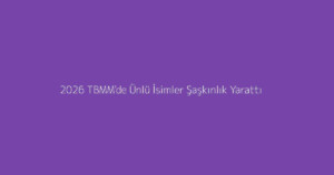2026 TBMM'de Ünlü İsimler Şaşkınlık Yarattı