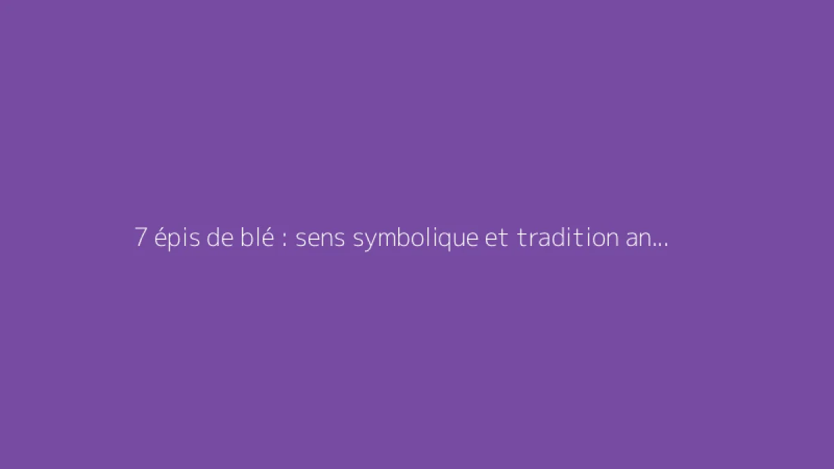 7 épis de blé : sens symbolique et tradition ancienne