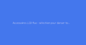 Accessoires LED fluo : sélection pour danser toute la nuit en soirée