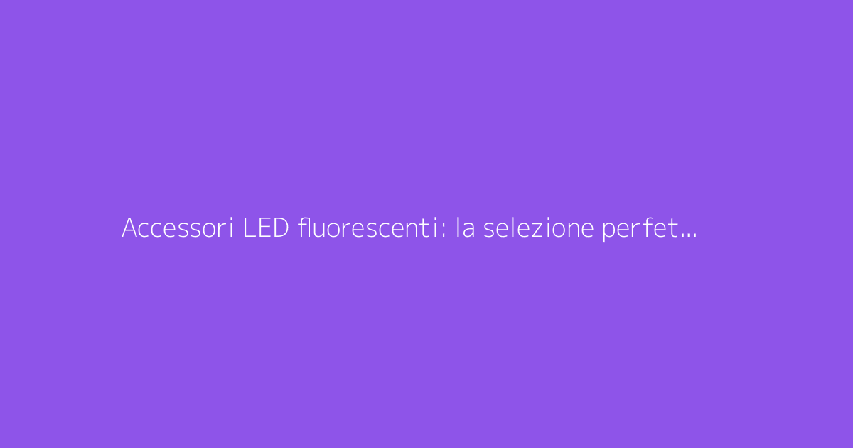 Accessori LED fluorescenti: la selezione perfetta per ballare tutta la notte in festa
