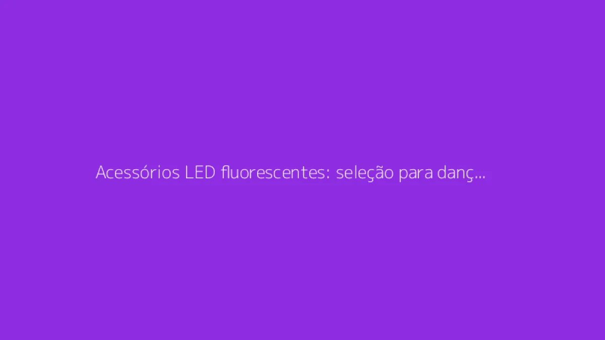 Acessórios LED fluorescentes: seleção para dançar a noite toda na festa