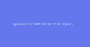 Agevolazioni per adattare l'abitazione degli anziani: guida ai lavori