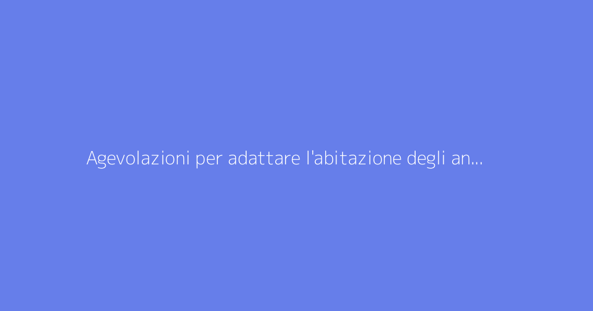 Agevolazioni per adattare l'abitazione degli anziani: guida ai lavori
