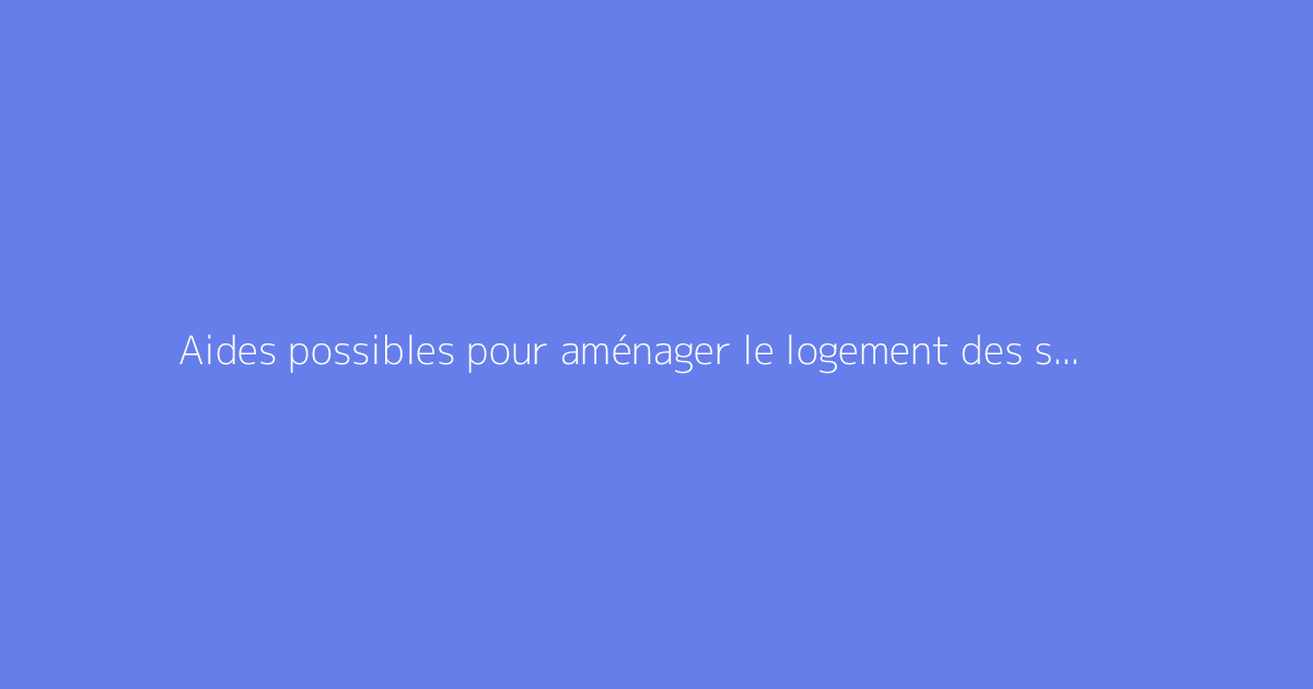 Aides possibles pour aménager le logement des seniors : guide travaux