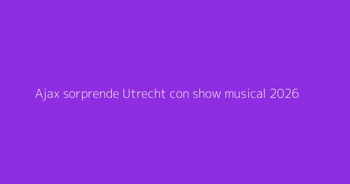 Ajax sorprende Utrecht con show musical 2026