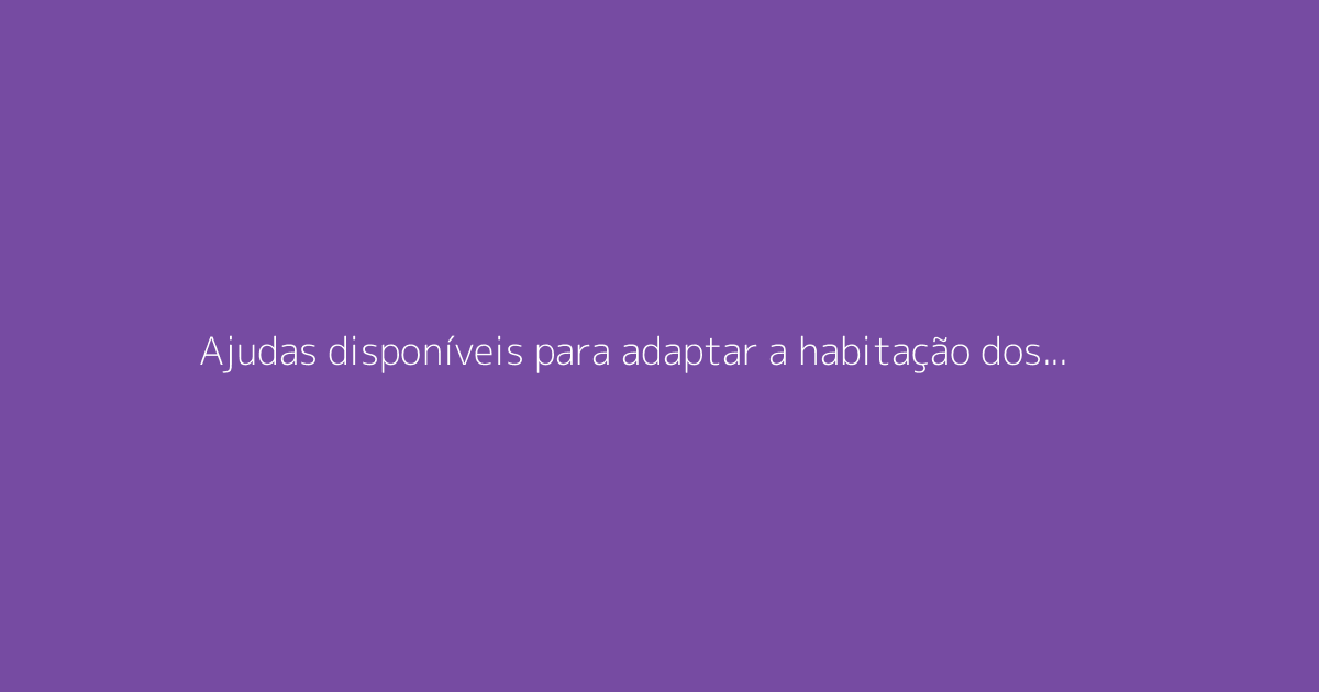 Ajudas disponíveis para adaptar a habitação dos seniores: guia de obras