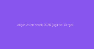 Alişan Aslen Nereli 2026 Şaşırtıcı Gerçek