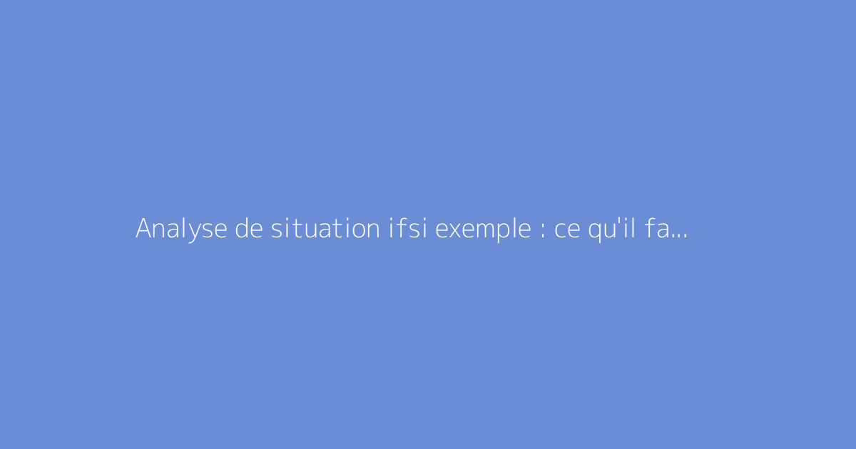 Analyse de situation ifsi exemple : ce qu'il faut vraiment savoir