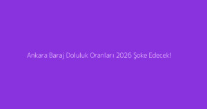 Ankara Baraj Doluluk Oranları 2026 Şoke Edecek!
