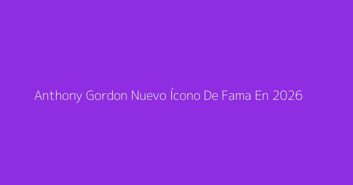 Anthony Gordon Nuevo Ícono De Fama En 2026