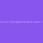 Anticorps anti thyroglobuline élevé causes : ce qu'il faut vraiment savoir