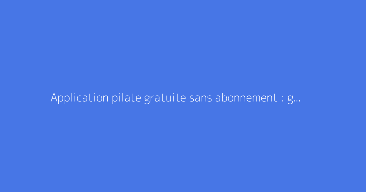 Application pilate gratuite sans abonnement : guide complet