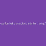 Arthrose lombaire exercices à éviter : ce qu'il faut vraiment savoir