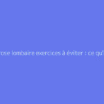 Arthrose lombaire exercices à éviter : ce qu'il faut vraiment savoir