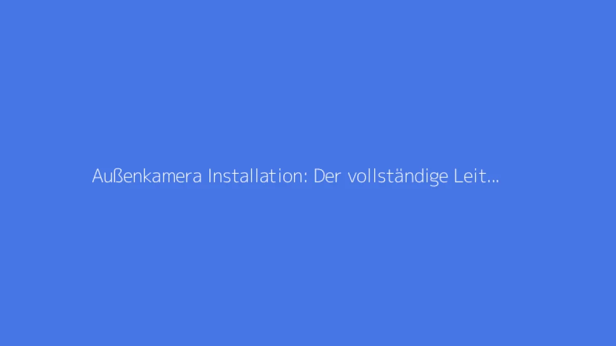 Außenkamera Installation: Der vollständige Leitfaden zur Überwachung