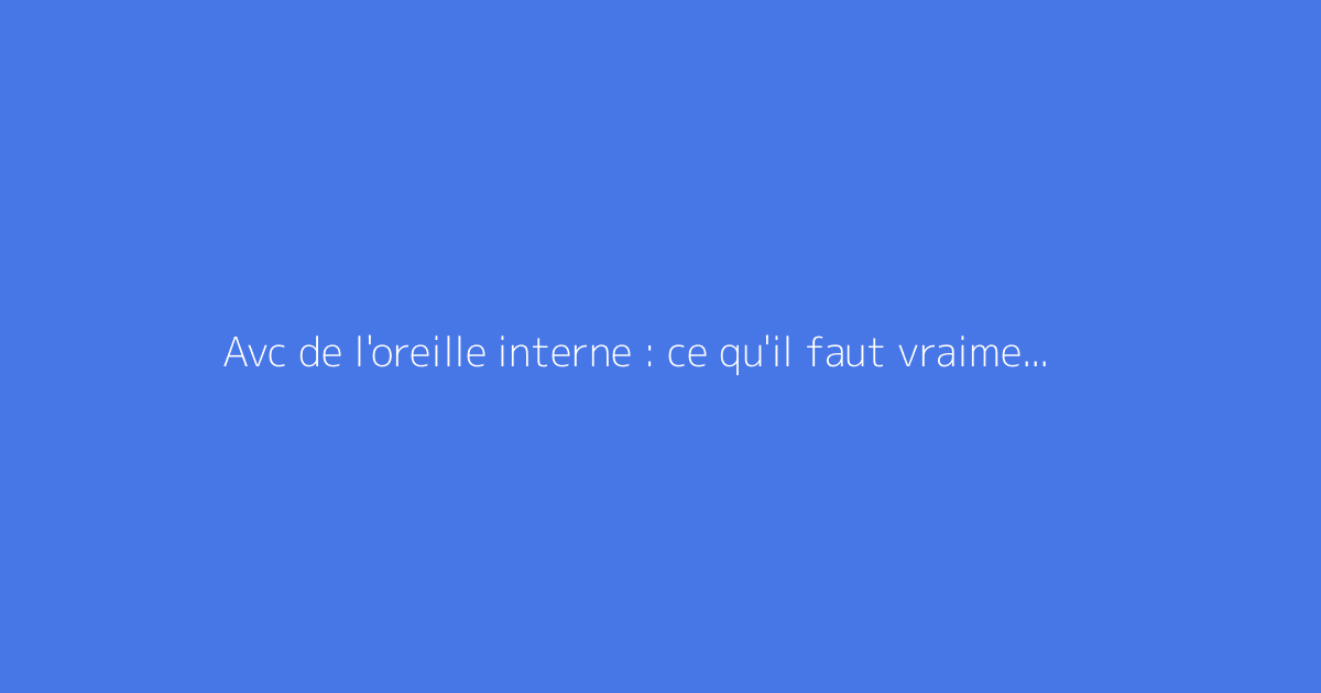 Avc de l'oreille interne : ce qu'il faut vraiment savoir