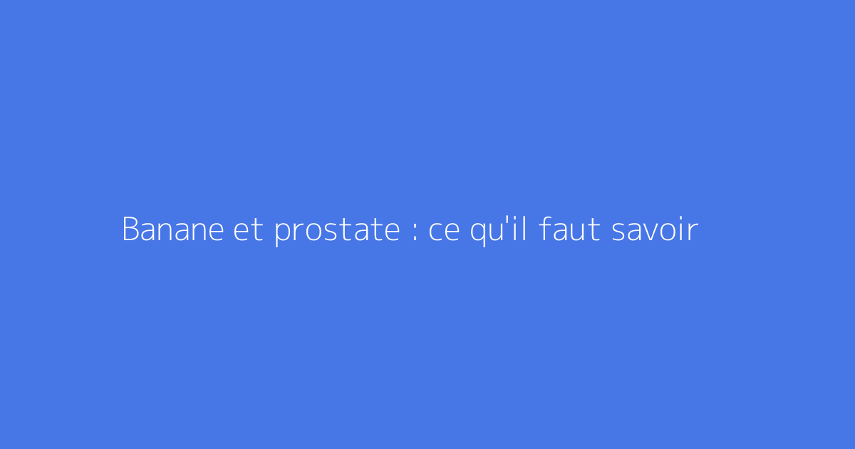 Banane et prostate : ce qu'il faut savoir