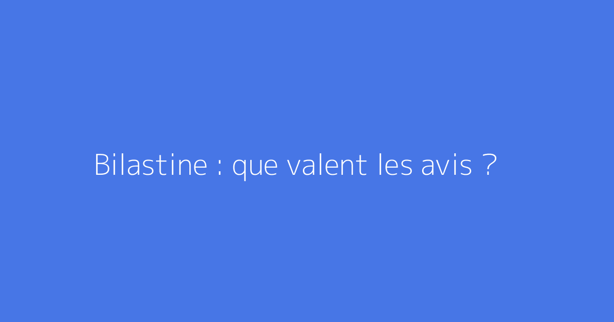 Bilastine : que valent les avis ?