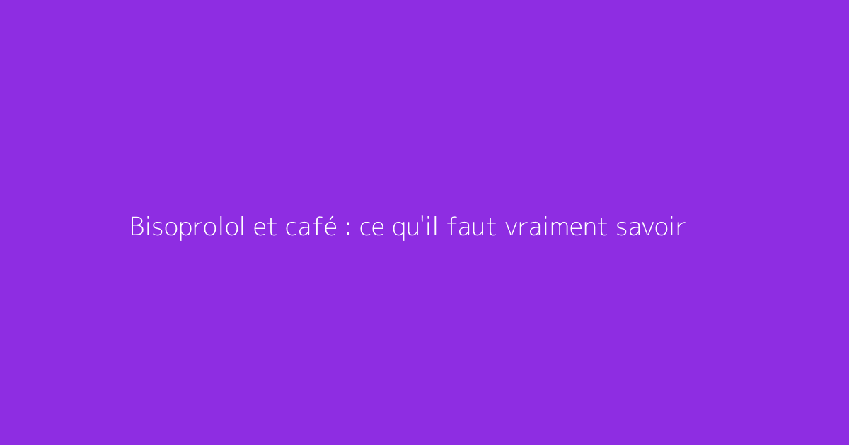 Bisoprolol et café : ce qu'il faut vraiment savoir