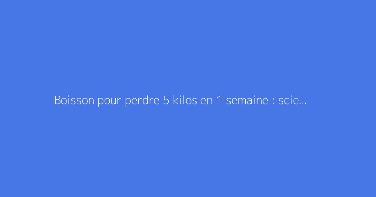 Boisson pour perdre 5 kilos en 1 semaine : science ou arnaque ?
