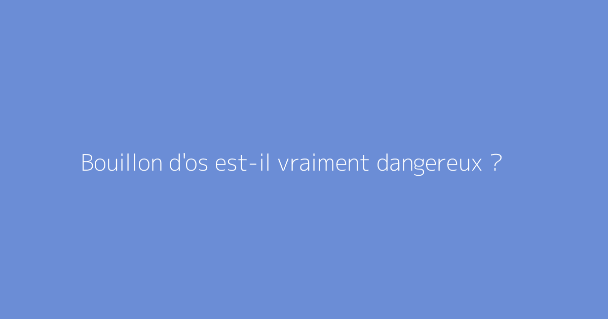 Bouillon d'os est-il vraiment dangereux ?