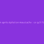 Bouton après épilation moustache : ce qu'il faut vraiment savoir
