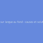 Bouton sur langue au fond : causes et solutions