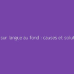 Bouton sur langue au fond : causes et solutions