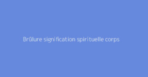 Brûlure signification spirituelle corps