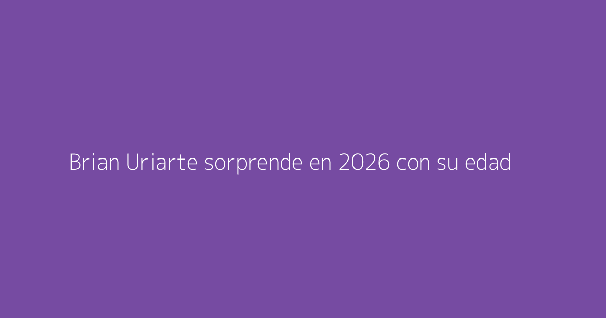 Brian Uriarte sorprende en 2026 con su edad