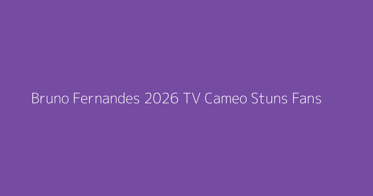 Bruno Fernandes 2026 TV Cameo Stuns Fans