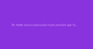 Bv mode secours poursuite route possible que faire : que ne pas manquer ?