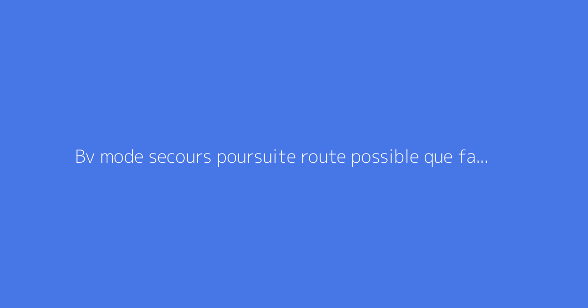 Bv mode secours poursuite route possible que faire : que ne pas manquer ?