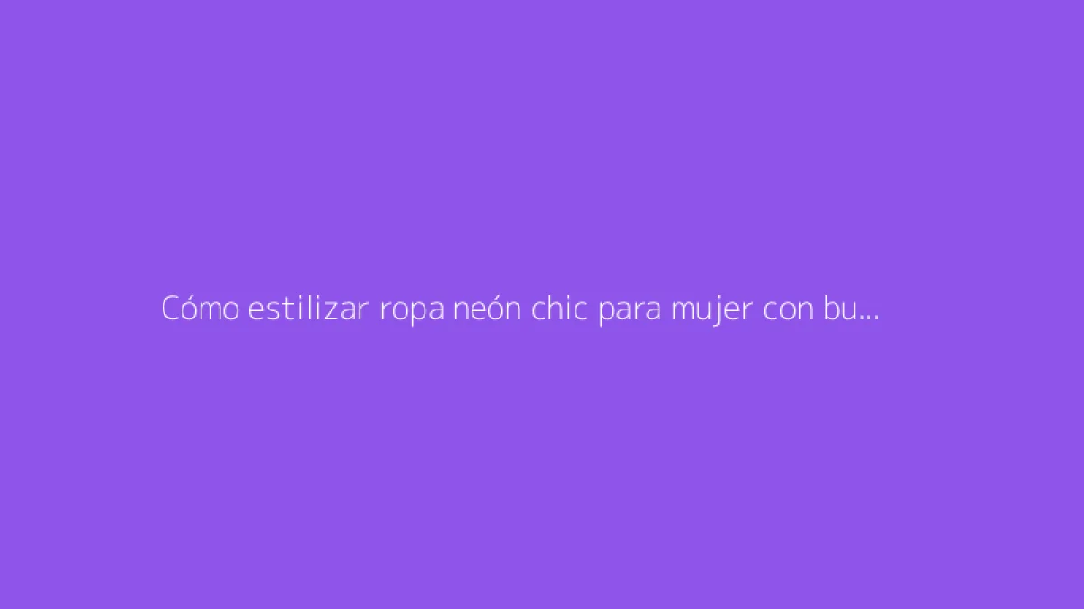 Cómo estilizar ropa neón chic para mujer con buen gusto
