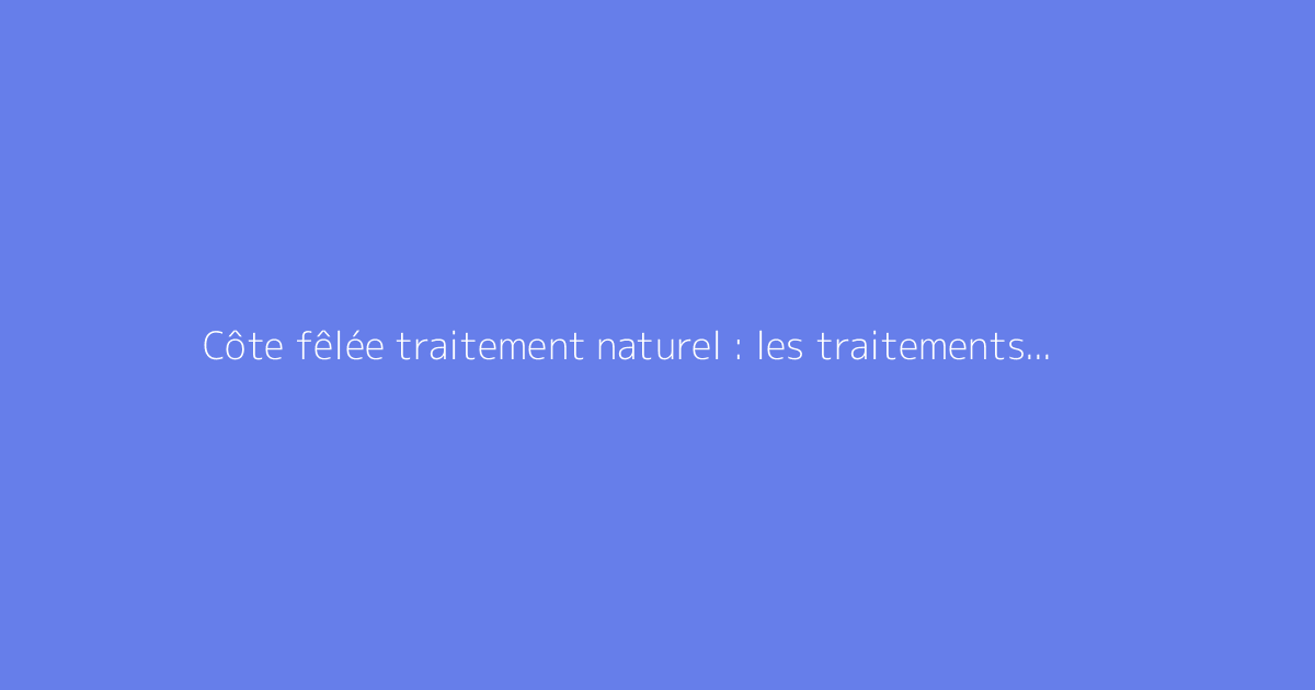 Côte fêlée traitement naturel : les traitements naturels qui marchent