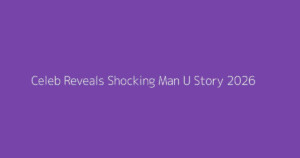 Celeb Reveals Shocking Man U Story 2026