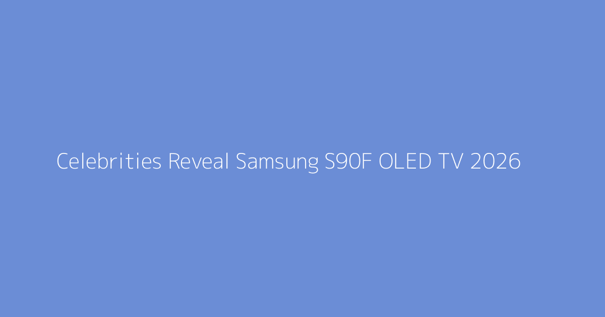 Celebrities Reveal Samsung S90F OLED TV 2026