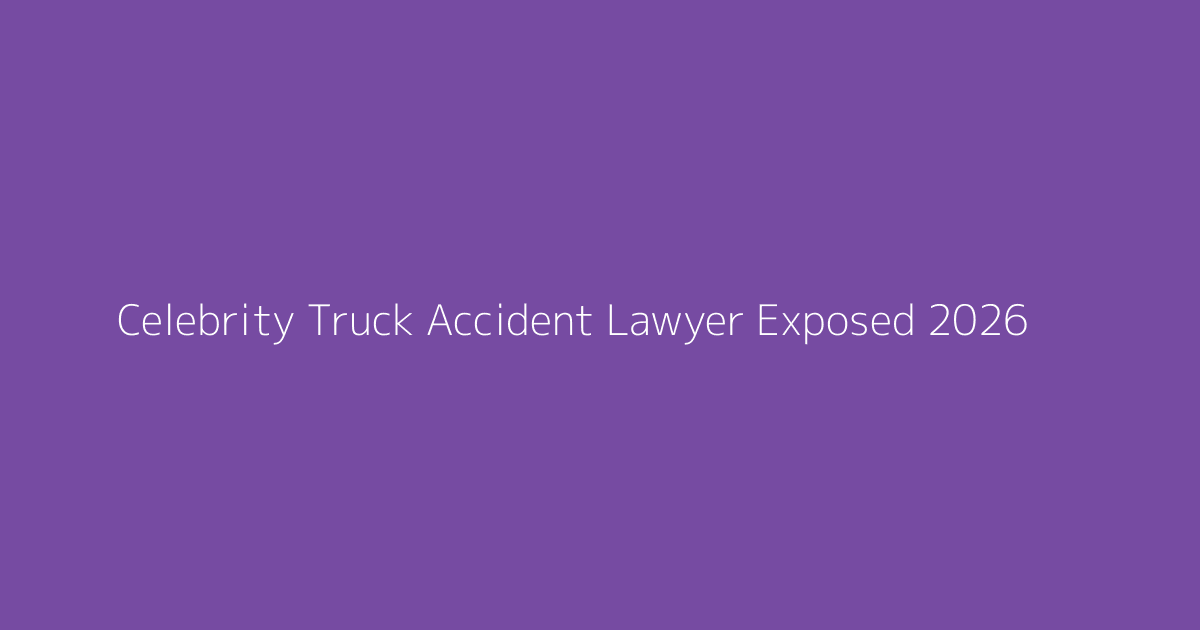 Celebrity Truck Accident Lawyer Exposed 2026