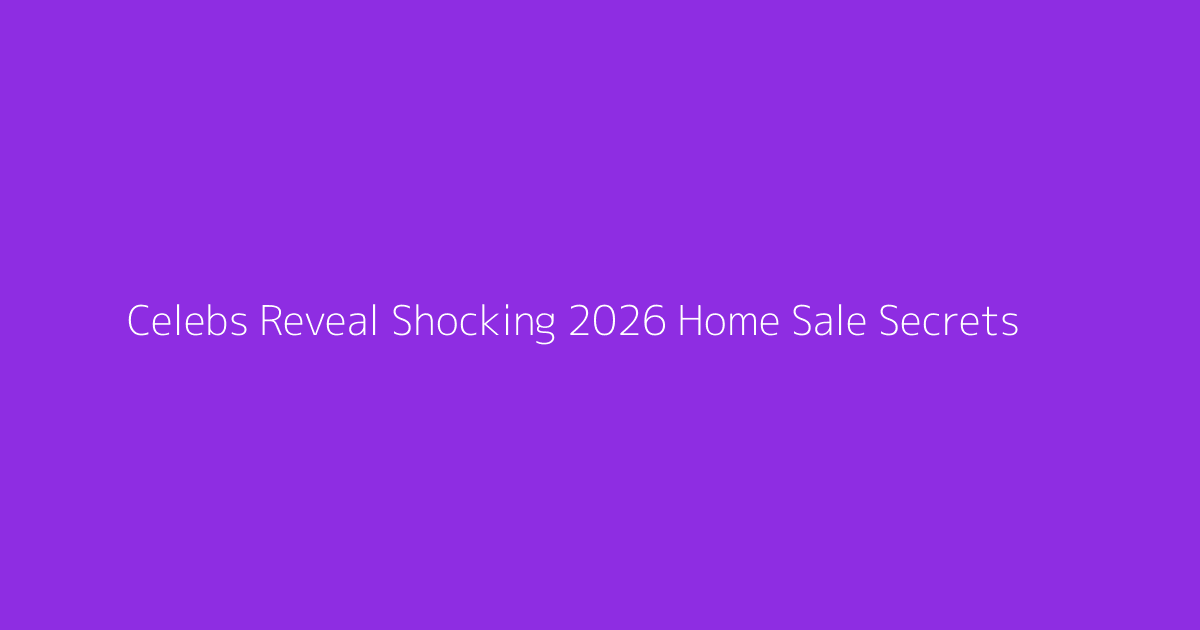 Celebs Reveal Shocking 2026 Home Sale Secrets
