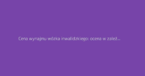 Cena wynajmu wózka inwalidzkiego: ocena w zależności od czasu wypożyczenia