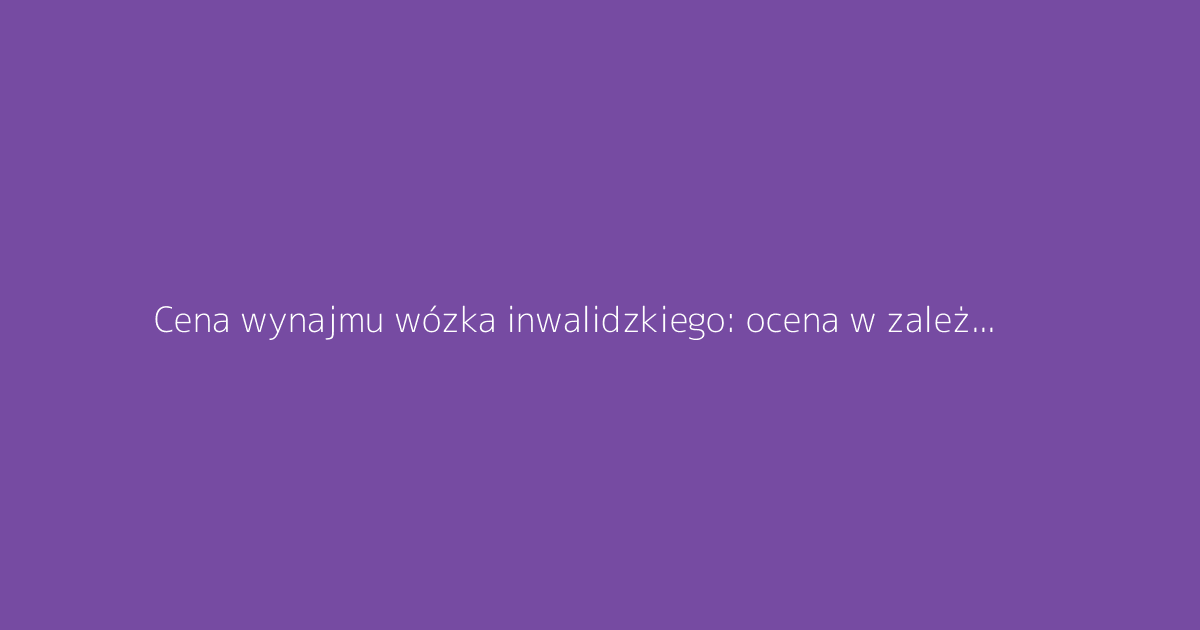 Cena wynajmu wózka inwalidzkiego: ocena w zależności od czasu wypożyczenia